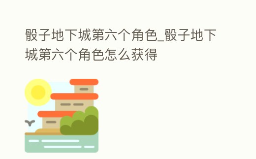 骰子地下城第六個(gè)角色_骰子地下城第六個(gè)角色怎么獲得