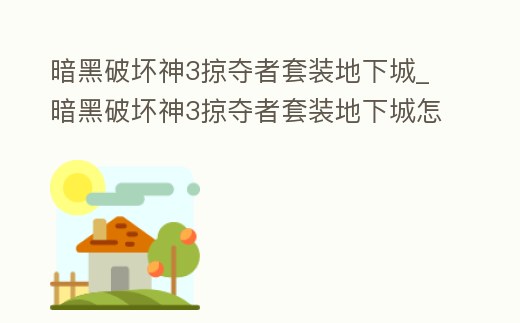 暗黑破壞神3掠奪者套裝地下城_暗黑破壞神3掠奪者套裝地下城怎么去