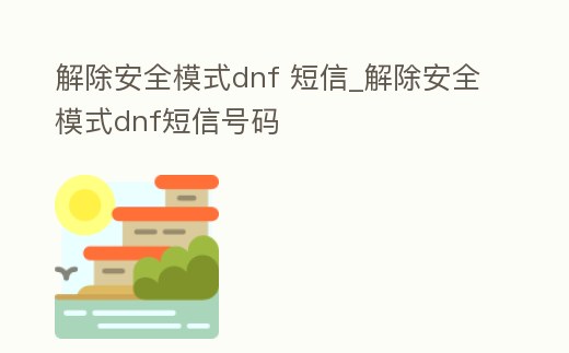 解除安全模式dnf 短信_解除安全模式dnf短信號碼