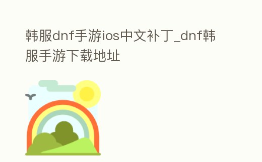 韓服dnf手游ios中文補丁_dnf韓服手游下載地址