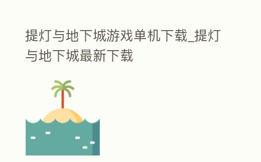 提燈與地下城游戲單機下載_提燈與地下城最新下載