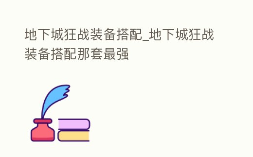 地下城狂戰(zhàn)裝備搭配_地下城狂戰(zhàn)裝備搭配那套最強