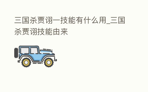 三國殺賈詡一技能有什么用_三國殺賈詡技能由來