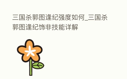 三國殺郭圖逢紀強度如何_三國殺郭圖逢紀飾非技能詳解