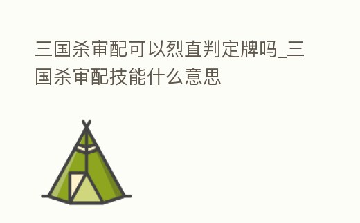 三國殺審配可以烈直判定牌嗎_三國殺審配技能什么意思