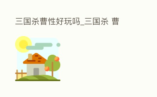 三國殺曹性好玩嗎_三國殺 曹