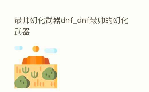 最帥幻化武器dnf_dnf最帥的幻化武器