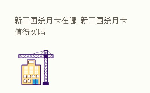 新三國殺月卡在哪_新三國殺月卡值得買嗎