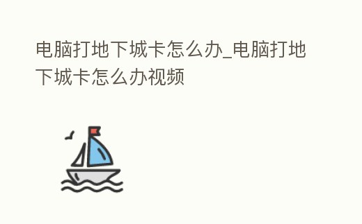 電腦打地下城卡怎么辦_電腦打地下城卡怎么辦視頻