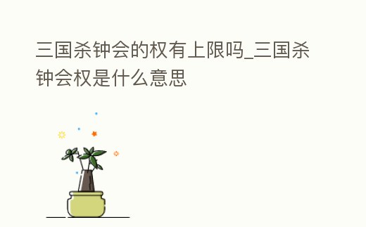 三國殺鐘會的權有上限嗎_三國殺鐘會權是什么意思