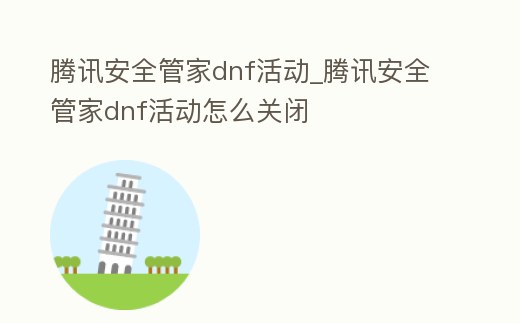 騰訊安全管家dnf活動_騰訊安全管家dnf活動怎么關閉