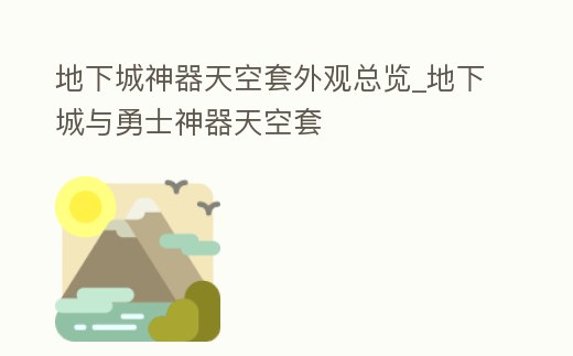 地下城神器天空套外觀總覽_地下城與勇士神器天空套
