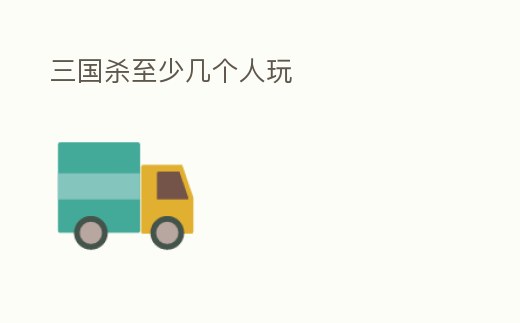 三國殺至少幾個人玩