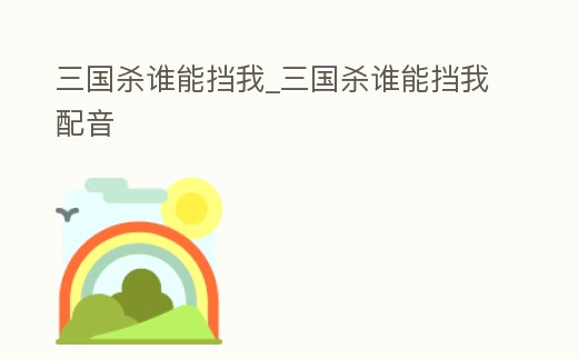 三國殺誰能擋我_三國殺誰能擋我配音