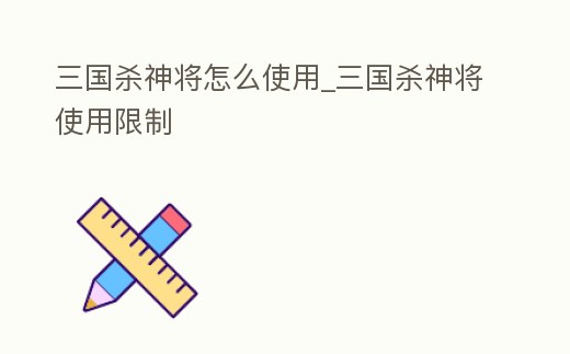 三國殺神將怎么使用_三國殺神將使用限制