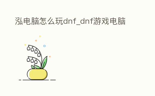 泓電腦怎么玩dnf_dnf游戲電腦