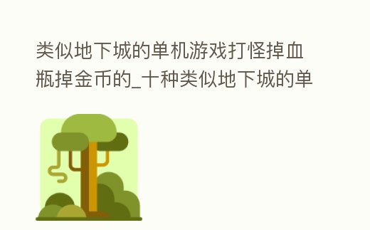 類似地下城的單機游戲打怪掉血瓶掉金幣的_十種類似地下城的單機手游
