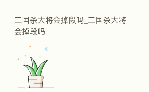 三國殺大將會掉段嗎_三國殺大將會掉段嗎