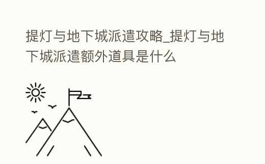 提燈與地下城派遣攻略_提燈與地下城派遣額外道具是什么