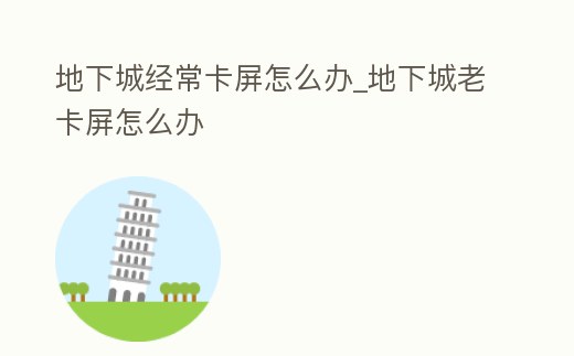 地下城經常卡屏怎么辦_地下城老卡屏怎么辦