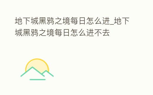 地下城黑鴉之境每日怎么進_地下城黑鴉之境每日怎么進不去