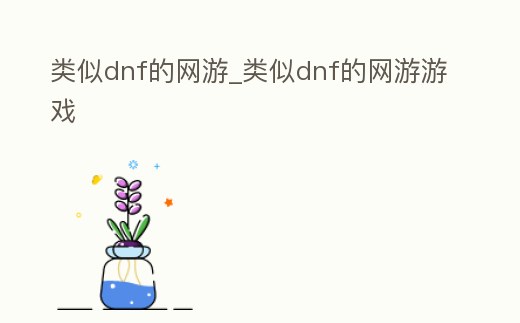類似dnf的網(wǎng)游_類似dnf的網(wǎng)游游戲