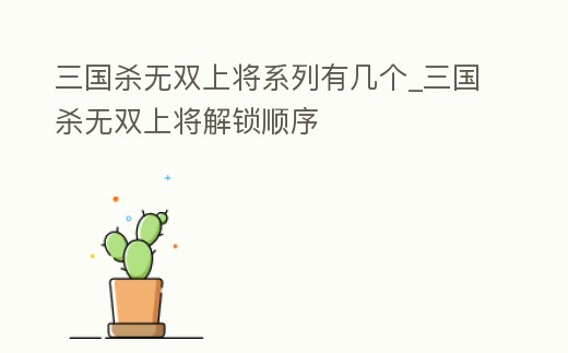 三國殺無雙上將系列有幾個_三國殺無雙上將解鎖順序