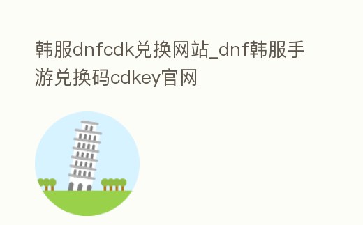 韓服dnfcdk兌換網站_dnf韓服手游兌換碼cdkey官網