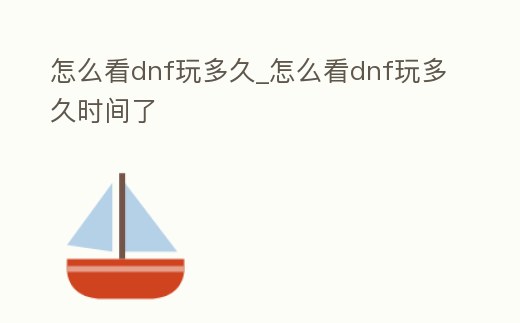 怎么看dnf玩多久_怎么看dnf玩多久時間了