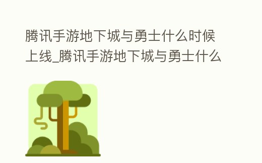 騰訊手游地下城與勇士什么時候上線_騰訊手游地下城與勇士什么時候出