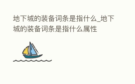 地下城的裝備詞條是指什么_地下城的裝備詞條是指什么屬性
