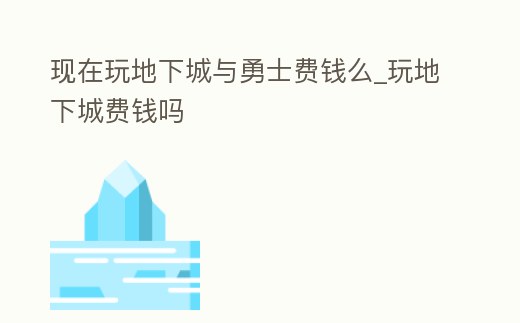 現在玩地下城與勇士費錢么_玩地下城費錢嗎