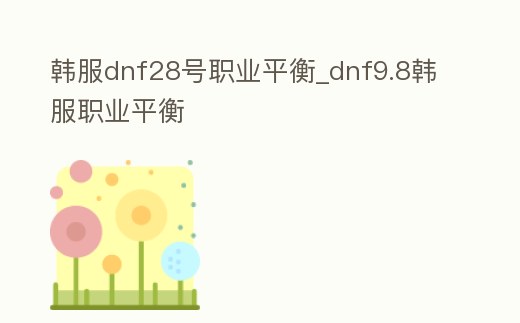 韓服dnf28號職業平衡_dnf9.8韓服職業平衡