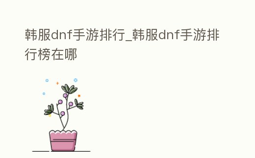 韓服dnf手游排行_韓服dnf手游排行榜在哪
