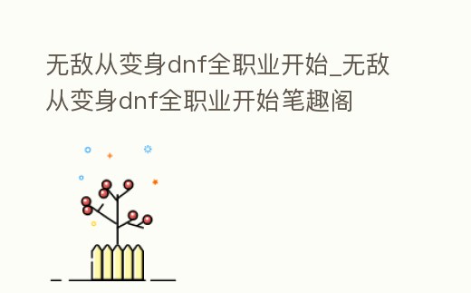 無敵從變身dnf全職業開始_無敵從變身dnf全職業開始筆趣閣