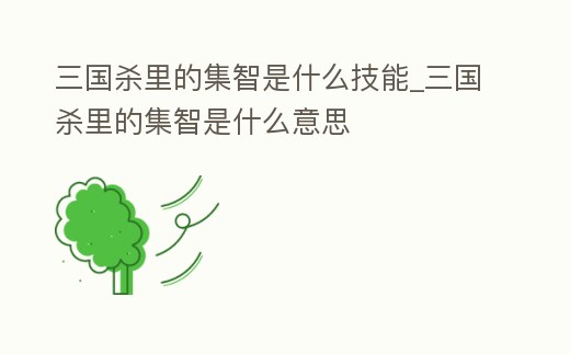三國殺里的集智是什么技能_三國殺里的集智是什么意思