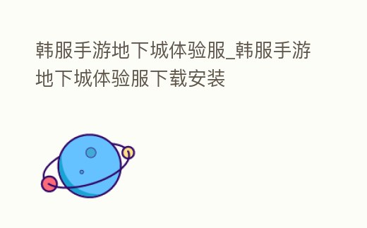 韓服手游地下城體驗(yàn)服_韓服手游地下城體驗(yàn)服下載安裝