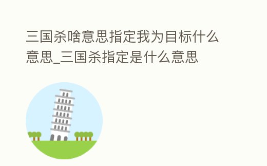 三國殺啥意思指定我為目標什么意思_三國殺指定是什么意思