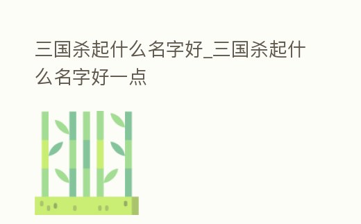 三國殺起什么名字好_三國殺起什么名字好一點