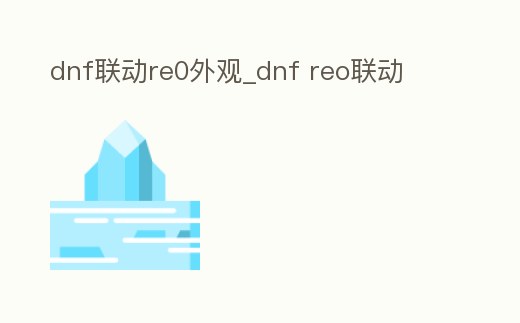 dnf聯動re0外觀_dnf reo聯動