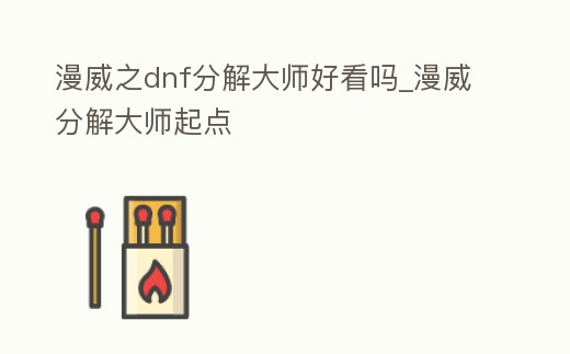 漫威之dnf分解大師好看嗎_漫威分解大師起點