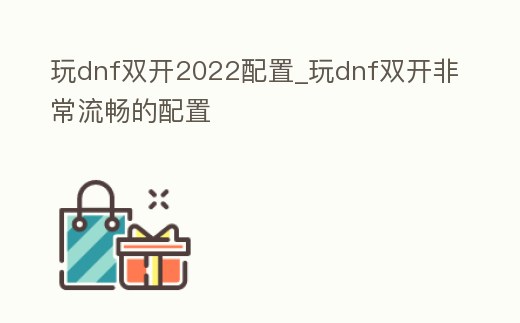 玩dnf雙開2022配置_玩dnf雙開非常流暢的配置