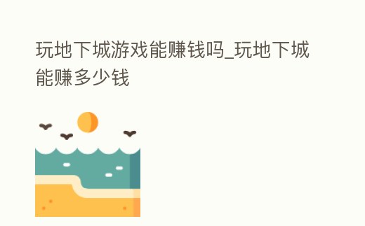 玩地下城游戲能賺錢嗎_玩地下城能賺多少錢