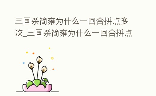 三國殺簡雍為什么一回合拼點多次_三國殺簡雍為什么一回合拼點多次才能出牌