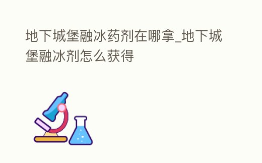 地下城堡融冰藥劑在哪拿_地下城堡融冰劑怎么獲得