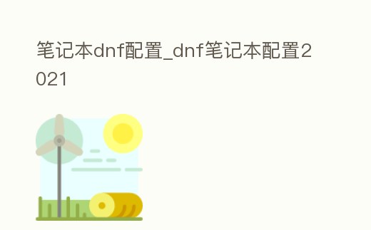筆記本dnf配置_dnf筆記本配置2021