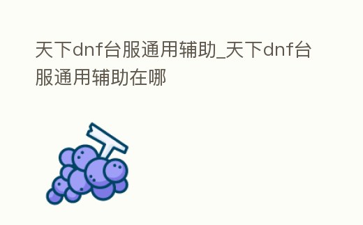 天下dnf臺(tái)服通用輔助_天下dnf臺(tái)服通用輔助在哪