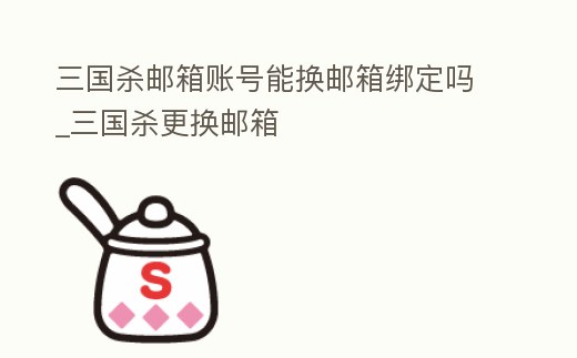 三國(guó)殺郵箱賬號(hào)能換郵箱綁定嗎_三國(guó)殺更換郵箱