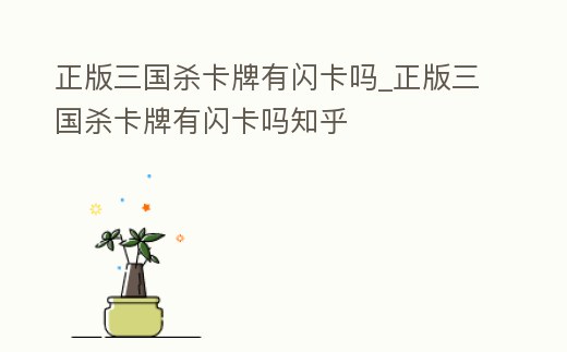 正版三國殺卡牌有閃卡嗎_正版三國殺卡牌有閃卡嗎知乎