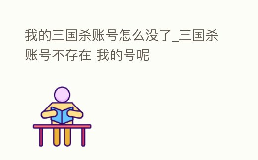 我的三國(guó)殺賬號(hào)怎么沒(méi)了_三國(guó)殺賬號(hào)不存在 我的號(hào)呢